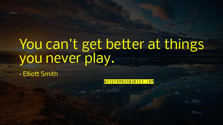 I Can Play Better Than You Quotes By Elliott Smith: You can't get better at things you never