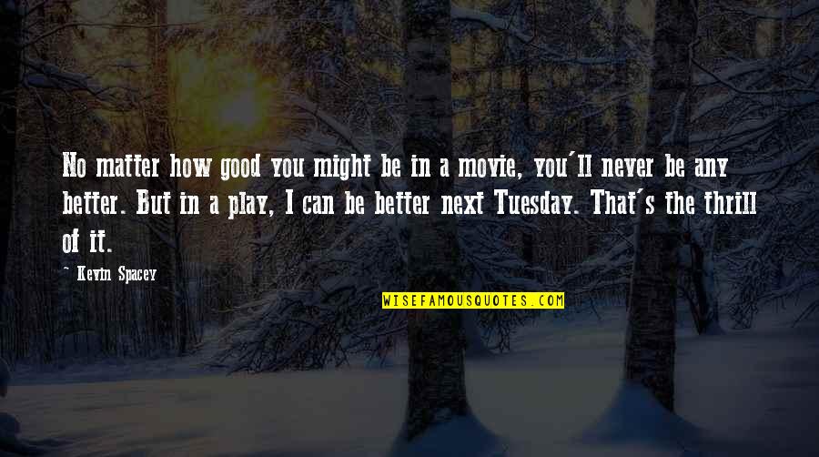 I Can Play Better Than You Quotes By Kevin Spacey: No matter how good you might be in