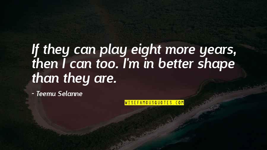I Can Play Better Than You Quotes By Teemu Selanne: If they can play eight more years, then