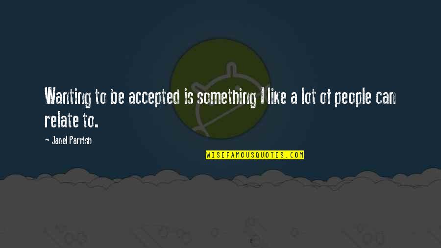 I Can Relate Quotes By Janel Parrish: Wanting to be accepted is something I like