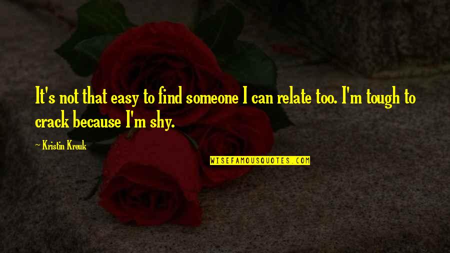 I Can Relate Quotes By Kristin Kreuk: It's not that easy to find someone I