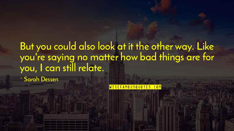 I Can Relate Quotes By Sarah Dessen: But you could also look at it the