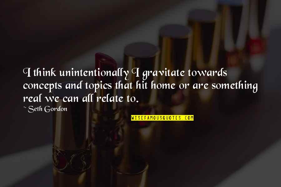 I Can Relate Quotes By Seth Gordon: I think unintentionally I gravitate towards concepts and