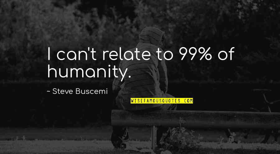 I Can Relate Quotes By Steve Buscemi: I can't relate to 99% of humanity. I Can Relate Quotes By Steve Buscemi: I can't relate to 99% of humanity.