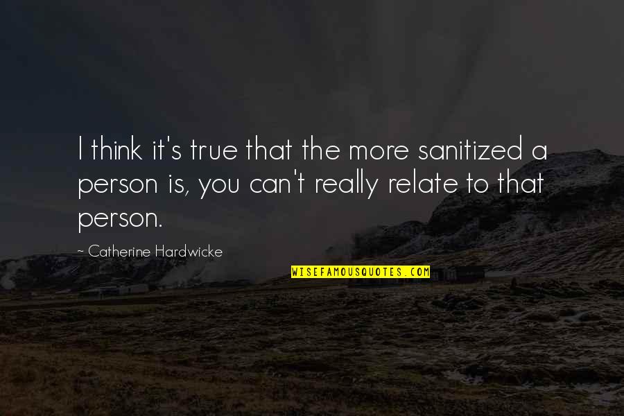 I Can Relate To That Quotes By Catherine Hardwicke: I think it's true that the more sanitized