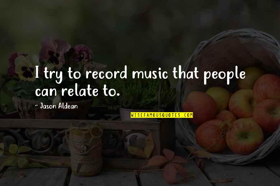 I Can Relate To That Quotes By Jason Aldean: I try to record music that people can