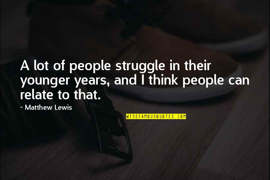 I Can Relate To That Quotes By Matthew Lewis: A lot of people struggle in their younger
