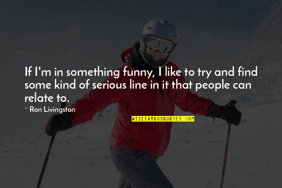 I Can Relate To That Quotes By Ron Livingston: If I'm in something funny, I like to
