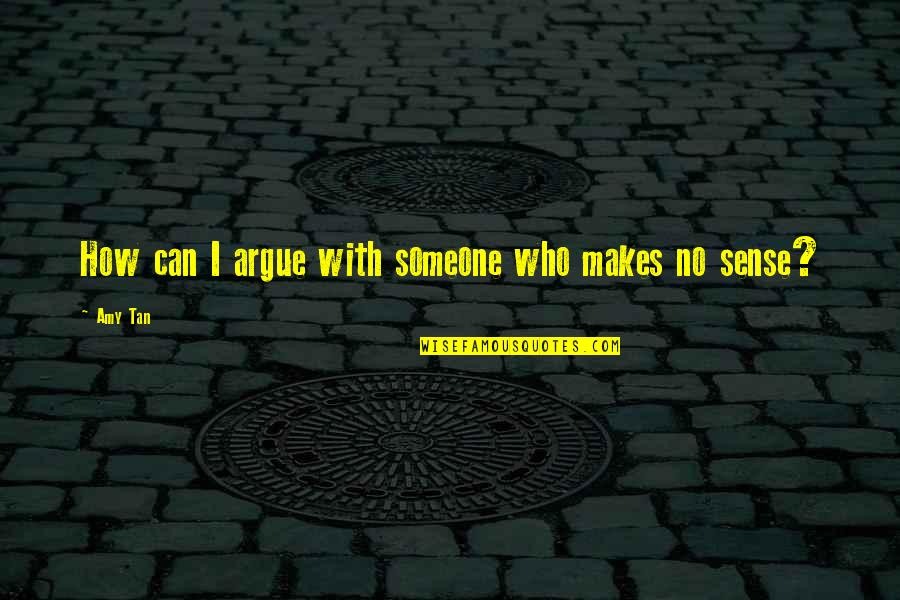 I Can Sense Quotes By Amy Tan: How can I argue with someone who makes