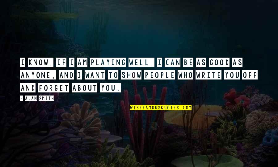 I Can Show You Quotes By Alan Smith: I know, if I am playing well, I I Can Show You Quotes By Alan Smith: I know, if I am playing well, I