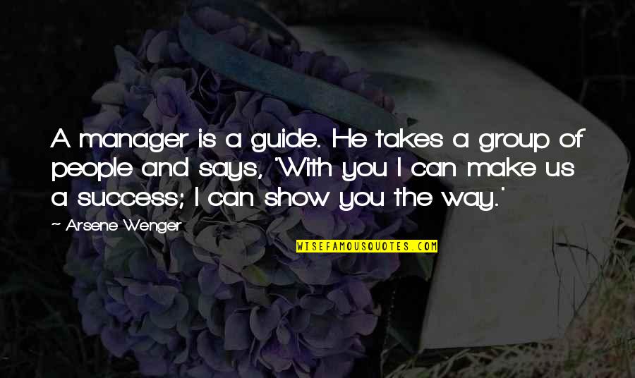 I Can Show You Quotes By Arsene Wenger: A manager is a guide. He takes a I Can Show You Quotes By Arsene Wenger: A manager is a guide. He takes a