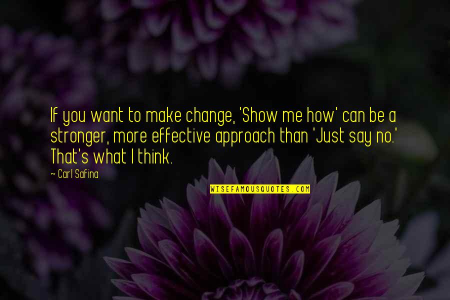 I Can Show You Quotes By Carl Safina: If you want to make change, 'Show me I Can Show You Quotes By Carl Safina: If you want to make change, 'Show me