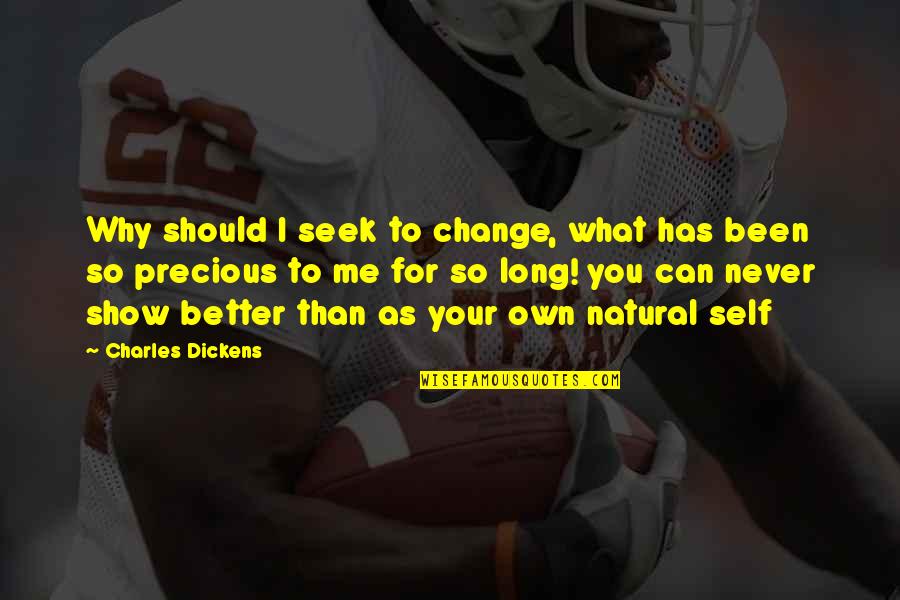 I Can Show You Quotes By Charles Dickens: Why should I seek to change, what has I Can Show You Quotes By Charles Dickens: Why should I seek to change, what has