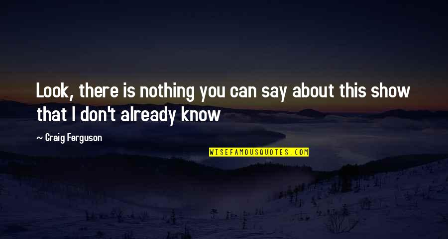 I Can Show You Quotes By Craig Ferguson: Look, there is nothing you can say about