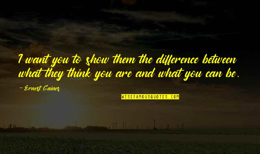I Can Show You Quotes By Ernest Gaines: I want you to show them the difference I Can Show You Quotes By Ernest Gaines: I want you to show them the difference