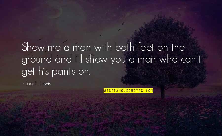I Can Show You Quotes By Joe E. Lewis: Show me a man with both feet on I Can Show You Quotes By Joe E. Lewis: Show me a man with both feet on