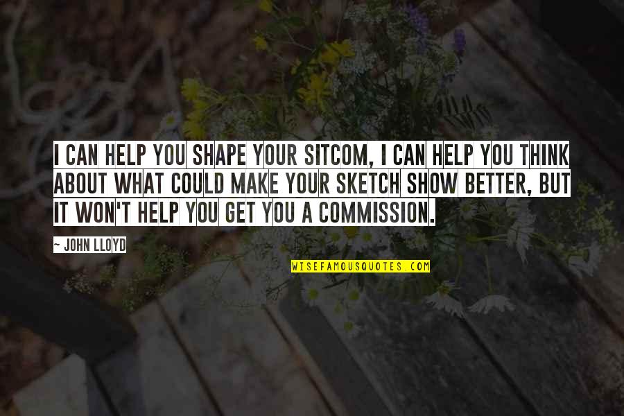 I Can Show You Quotes By John Lloyd: I can help you shape your sitcom, I I Can Show You Quotes By John Lloyd: I can help you shape your sitcom, I