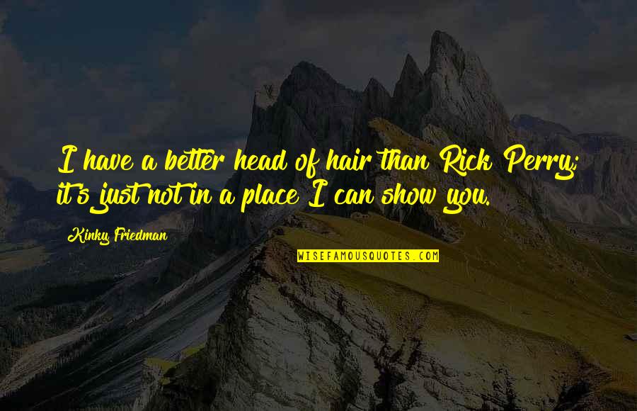I Can Show You Quotes By Kinky Friedman: I have a better head of hair than I Can Show You Quotes By Kinky Friedman: I have a better head of hair than