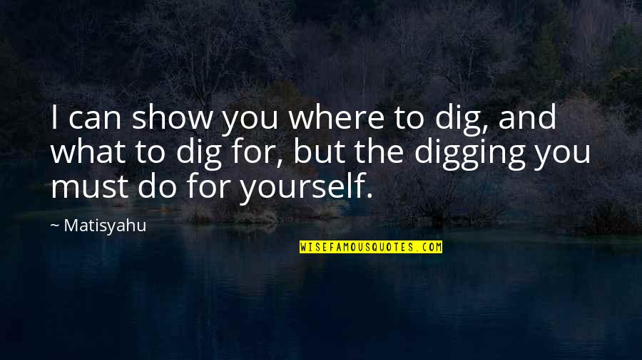 I Can Show You Quotes By Matisyahu: I can show you where to dig, and I Can Show You Quotes By Matisyahu: I can show you where to dig, and