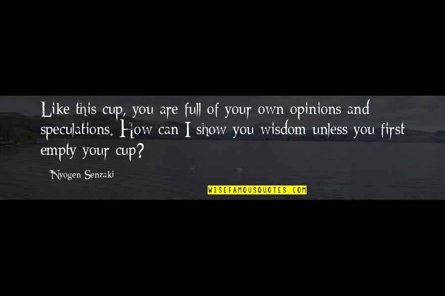 I Can Show You Quotes By Nyogen Senzaki: Like this cup, you are full of your I Can Show You Quotes By Nyogen Senzaki: Like this cup, you are full of your