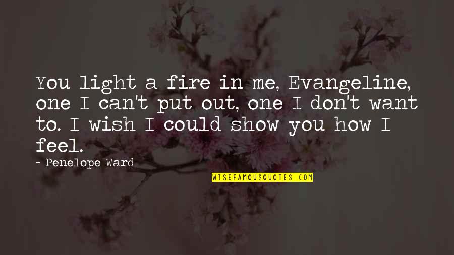 I Can Show You Quotes By Penelope Ward: You light a fire in me, Evangeline, one I Can Show You Quotes By Penelope Ward: You light a fire in me, Evangeline, one