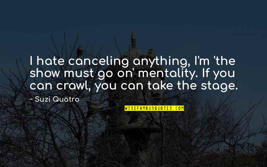 I Can Show You Quotes By Suzi Quatro: I hate canceling anything, I'm 'the show must I Can Show You Quotes By Suzi Quatro: I hate canceling anything, I'm 'the show must