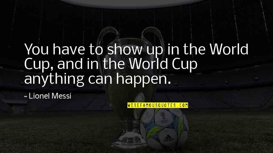 I Can Show You The World Quotes By Lionel Messi: You have to show up in the World