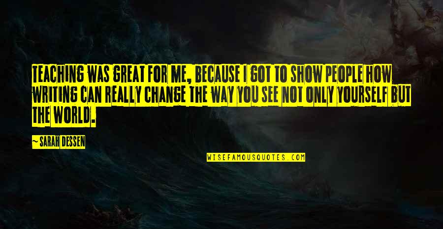 I Can Show You The World Quotes By Sarah Dessen: Teaching was great for me, because I got I Can Show You The World Quotes By Sarah Dessen: Teaching was great for me, because I got
