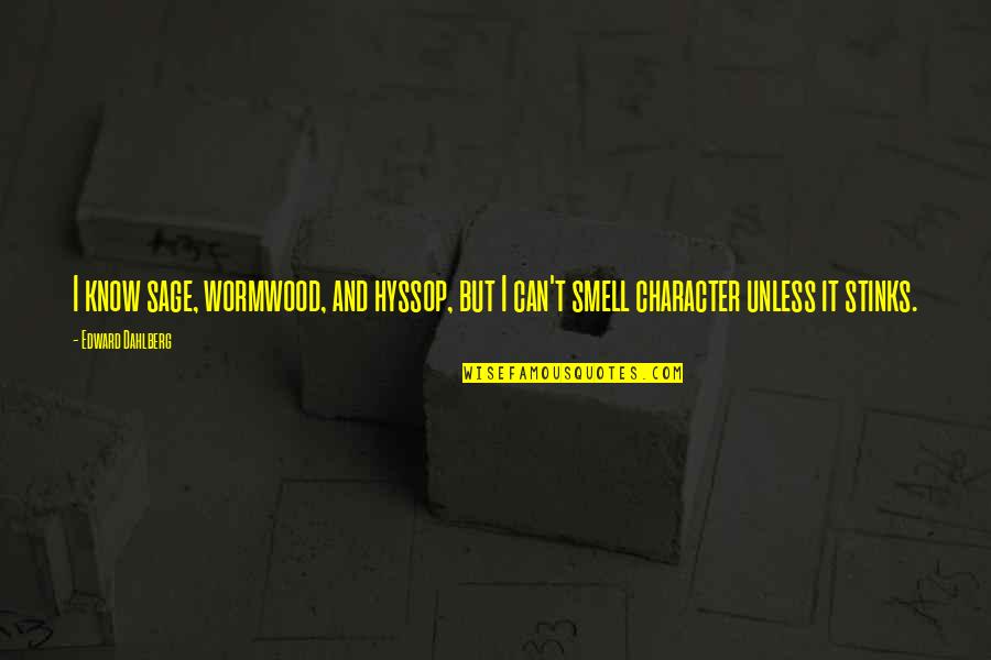 I Can Smell You Quotes By Edward Dahlberg: I know sage, wormwood, and hyssop, but I