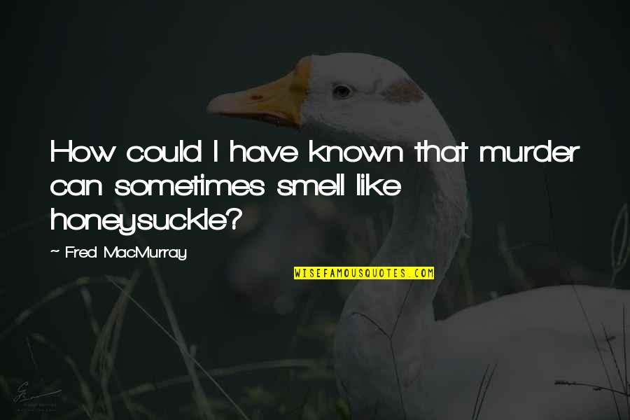 I Can Smell You Quotes By Fred MacMurray: How could I have known that murder can