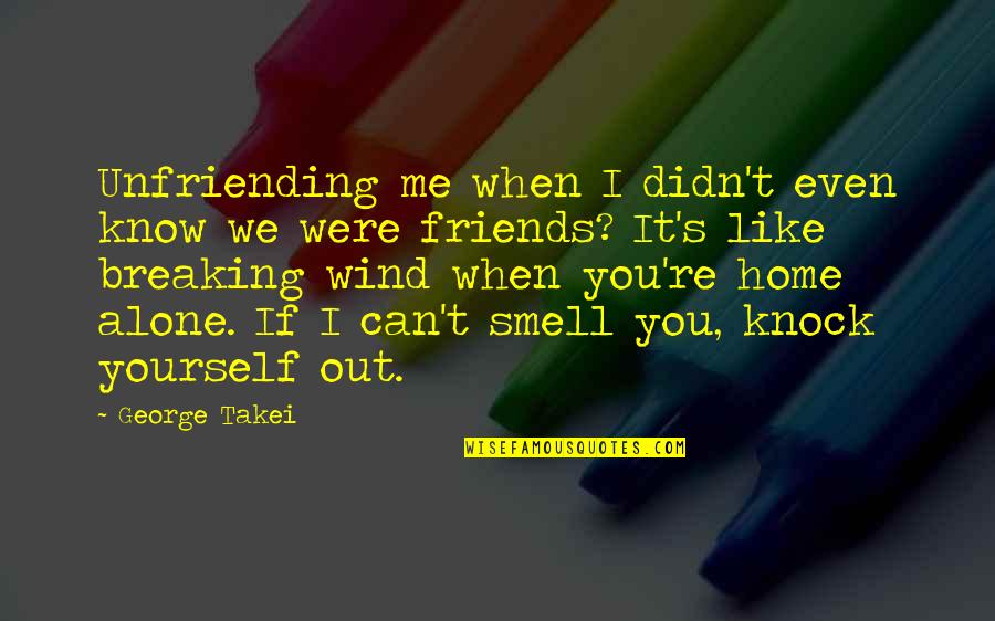 I Can Smell You Quotes By George Takei: Unfriending me when I didn't even know we I Can Smell You Quotes By George Takei: Unfriending me when I didn't even know we