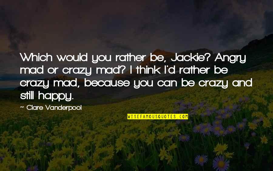 I Can Still Be Happy Quotes By Clare Vanderpool: Which would you rather be, Jackie? Angry mad