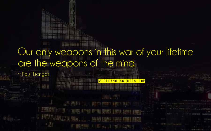 I Can Still Be Happy Quotes By Paul Tsongas: Our only weapons in this war of your