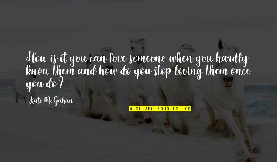 I Can Stop Loving You Quotes By Kate McGahan: How is it you can love someone when