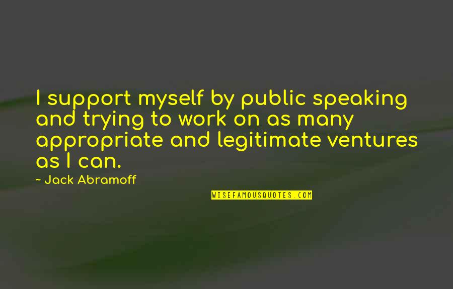 I Can Support Myself Quotes By Jack Abramoff: I support myself by public speaking and trying