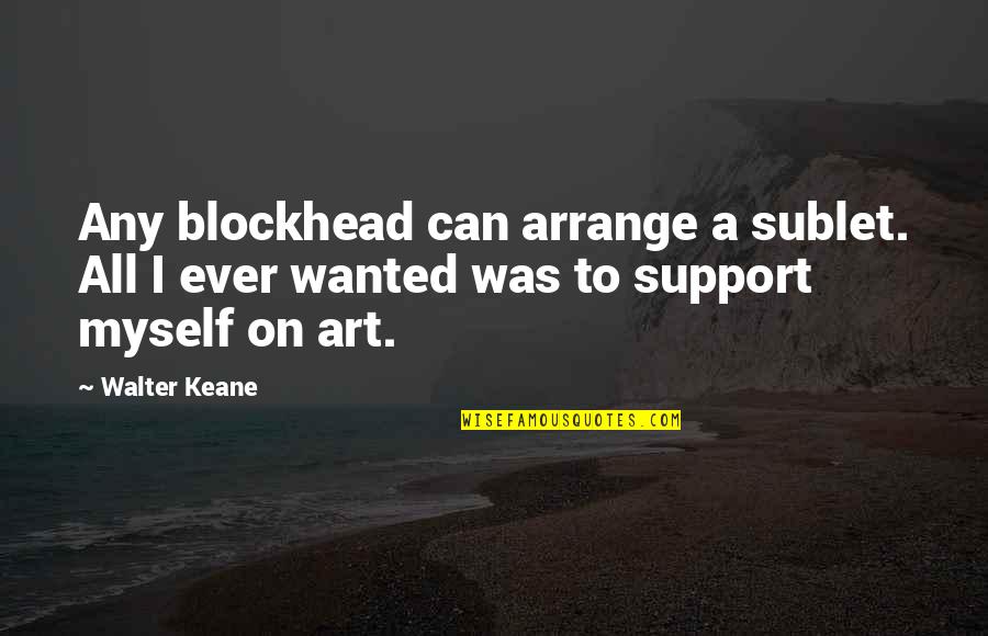 I Can Support Myself Quotes By Walter Keane: Any blockhead can arrange a sublet. All I
