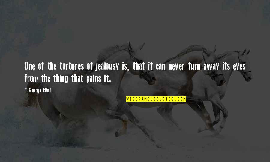 I Can T Turn My Eyes Away Quotes By George Eliot: One of the tortures of jealousy is, that I Can T Turn My Eyes Away Quotes By George Eliot: One of the tortures of jealousy is, that