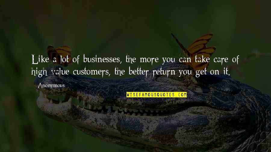 I Can Take Care Of You Quotes By Anonymous: Like a lot of businesses, the more you