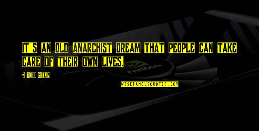 I Can Take Care Of You Quotes By Todd Gitlin: It's an old anarchist dream that people can