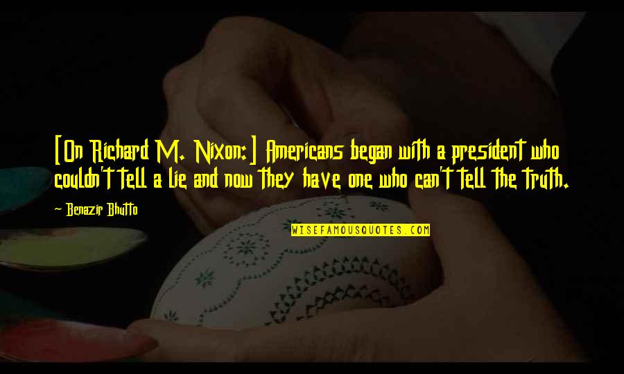 I Can Tell You're Lying Quotes By Benazir Bhutto: [On Richard M. Nixon:] Americans began with a