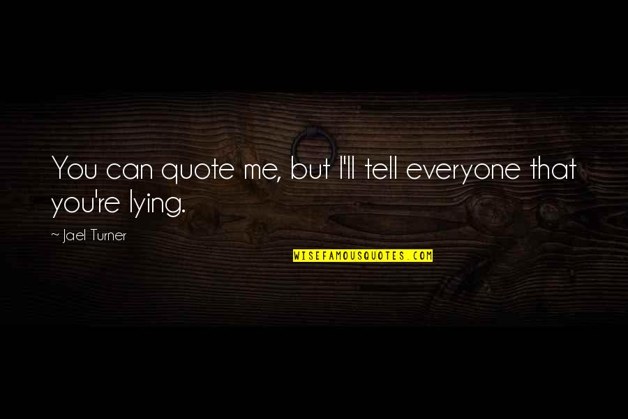 I Can Tell You're Lying Quotes By Jael Turner: You can quote me, but I'll tell everyone