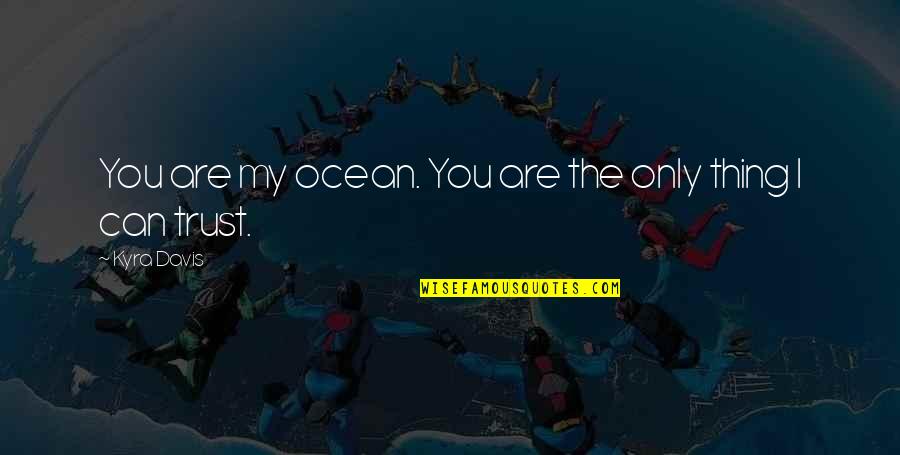 I Can Trust You Quotes By Kyra Davis: You are my ocean. You are the only