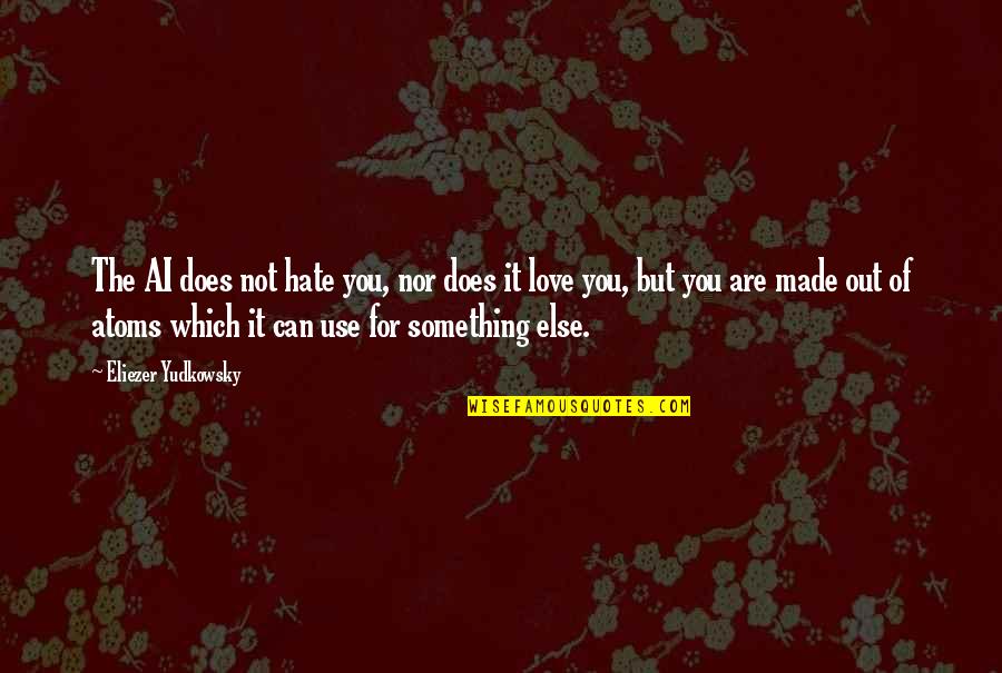 I Can Use This In The Future Quotes By Eliezer Yudkowsky: The AI does not hate you, nor does I Can Use This In The Future Quotes By Eliezer Yudkowsky: The AI does not hate you, nor does