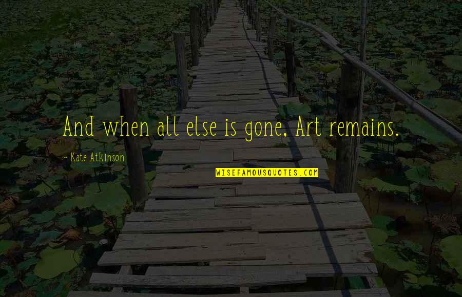 I Can Use This In The Future Quotes By Kate Atkinson: And when all else is gone, Art remains. I Can Use This In The Future Quotes By Kate Atkinson: And when all else is gone, Art remains.