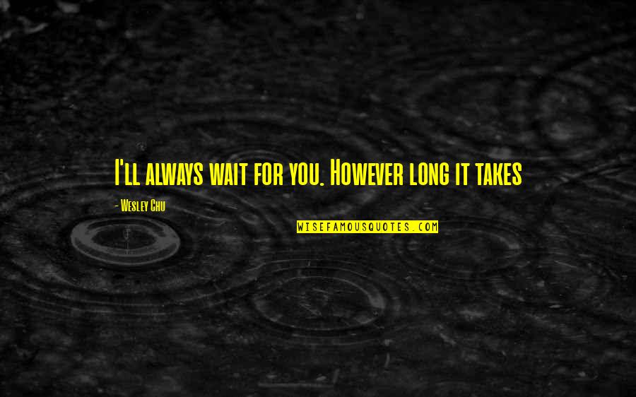 I Can Use This In The Future Quotes By Wesley Chu: I'll always wait for you. However long it I Can Use This In The Future Quotes By Wesley Chu: I'll always wait for you. However long it