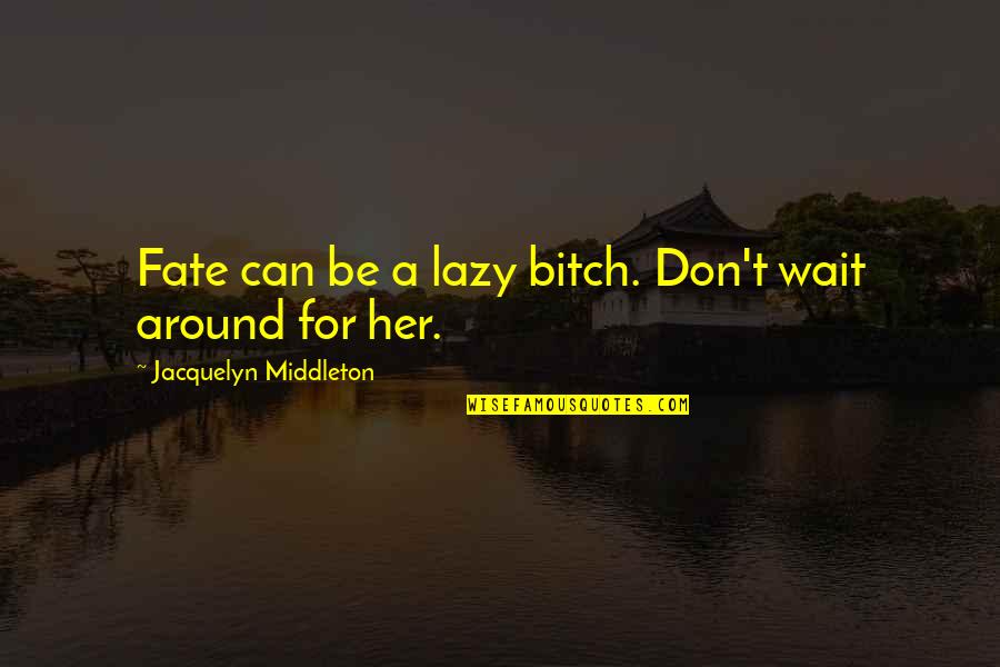 I Can Wait For Her Quotes By Jacquelyn Middleton: Fate can be a lazy bitch. Don't wait