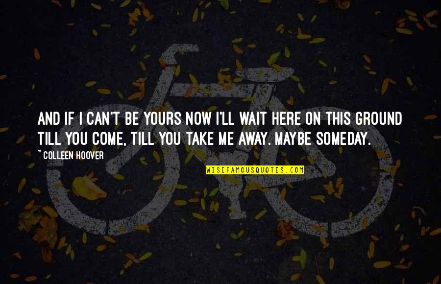 I Can Wait To Be Yours Quotes By Colleen Hoover: And if I can't be yours now I'll