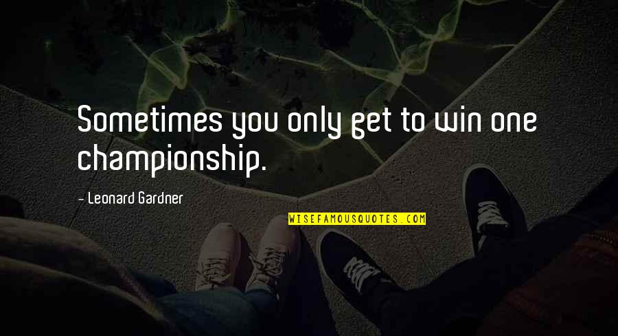 I Cannot Imagine Life Without You Quotes By Leonard Gardner: Sometimes you only get to win one championship.