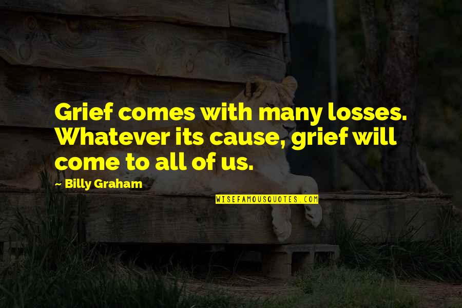I Cannot Live With Chains Quotes By Billy Graham: Grief comes with many losses. Whatever its cause,
