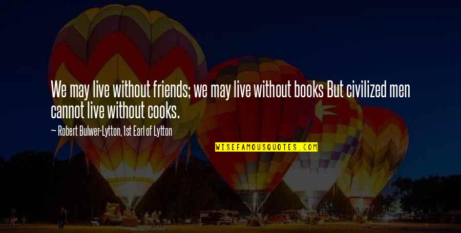 I Cannot Live With You Quotes By Robert Bulwer-Lytton, 1st Earl Of Lytton: We may live without friends; we may live I Cannot Live With You Quotes By Robert Bulwer-Lytton, 1st Earl Of Lytton: We may live without friends; we may live